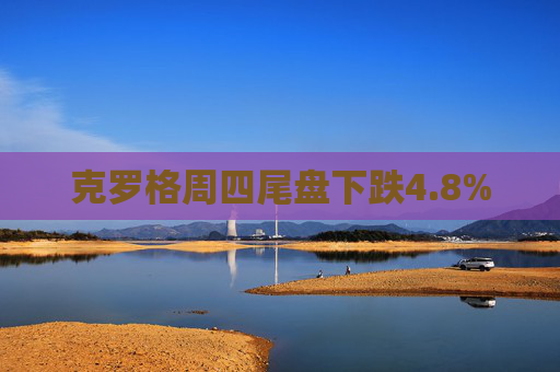 克罗格周四尾盘下跌4.8%