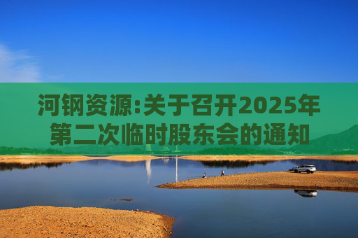 河钢资源:关于召开2025年第二次临时股东会的通知