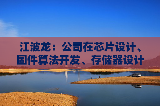 江波龙：公司在芯片设计、固件算法开发、存储器设计以及封测制造上均有深入布局