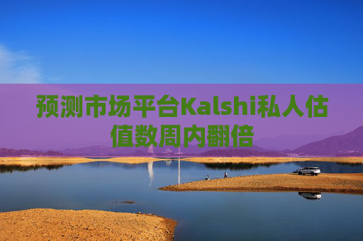 预测市场平台Kalshi私人估值数周内翻倍  第1张