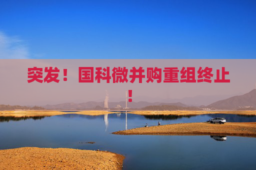 突发！国科微并购重组终止！