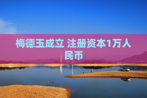 梅德玉成立 注册资本1万人民币