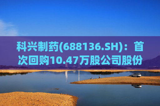 科兴制药(688136.SH)：首次回购10.47万股公司股份