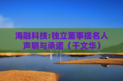 海融科技:独立董事提名人声明与承诺（干文华）  第1张