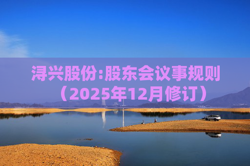 浔兴股份:股东会议事规则（2025年12月修订）  第1张
