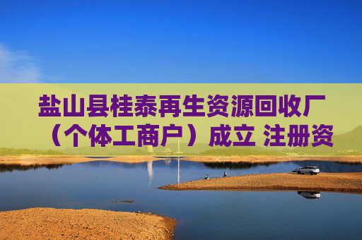 盐山县桂泰再生资源回收厂（个体工商户）成立 注册资本50万人民币