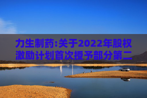 力生制药:关于2022年股权激励计划首次授予部分第二个解除限售期条件成就的公告