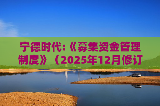 宁德时代:《募集资金管理制度》（2025年12月修订）