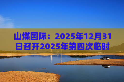 山煤国际：2025年12月31日召开2025年第四次临时股东会