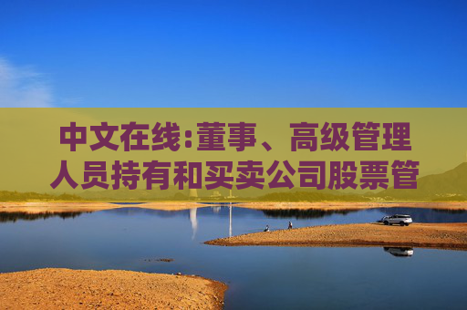 中文在线:董事、高级管理人员持有和买卖公司股票管理制度（2025年12月）