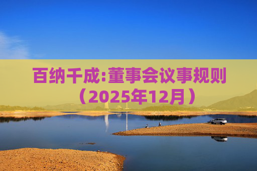 百纳千成:董事会议事规则（2025年12月）  第1张