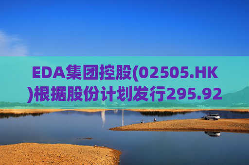 EDA集团控股(02505.HK)根据股份计划发行295.925万股