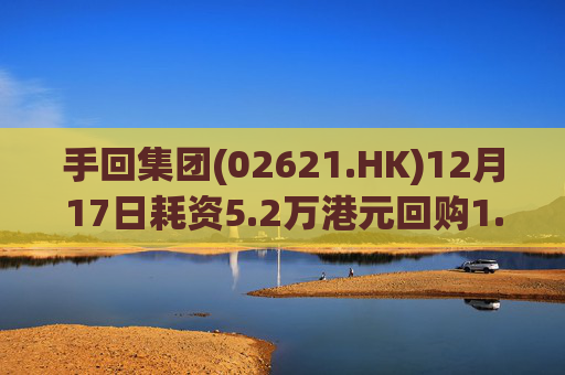 手回集团(02621.HK)12月17日耗资5.2万港元回购1.5万股