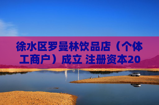 徐水区罗曼林饮品店（个体工商户）成立 注册资本20万人民币