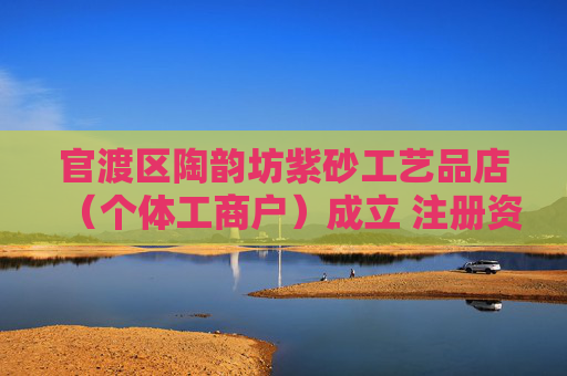 官渡区陶韵坊紫砂工艺品店（个体工商户）成立 注册资本5万人民币