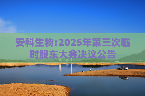 安科生物:2025年第三次临时股东大会决议公告