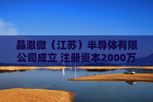 晶澈微（江苏）半导体有限公司成立 注册资本2000万人民币  第1张