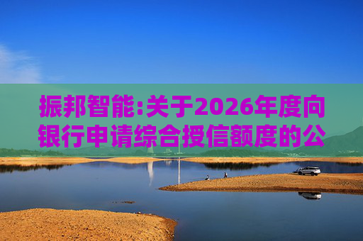 振邦智能:关于2026年度向银行申请综合授信额度的公告