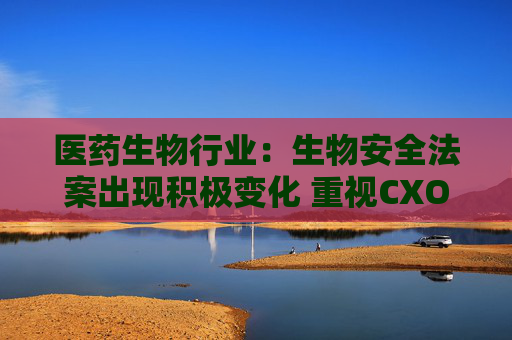 医药生物行业：生物安全法案出现积极变化 重视CXO机会！