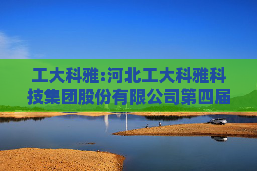 工大科雅:河北工大科雅科技集团股份有限公司第四届董事会第十次会议决议公告  第1张