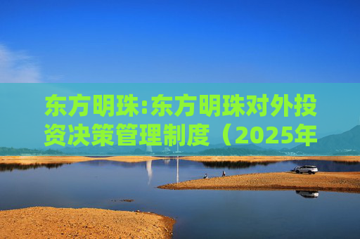 东方明珠:东方明珠对外投资决策管理制度（2025年12月修订）