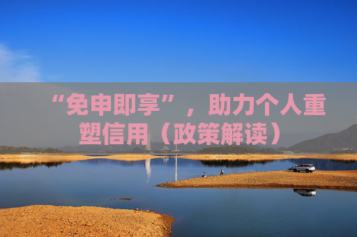 “免申即享”，助力个人重塑信用（政策解读）