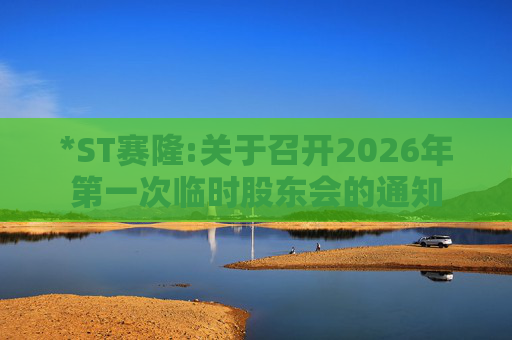 *ST赛隆:关于召开2026年第一次临时股东会的通知