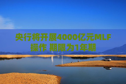 央行将开展4000亿元MLF操作 期限为1年期