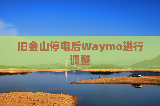 旧金山停电后Waymo进行调整