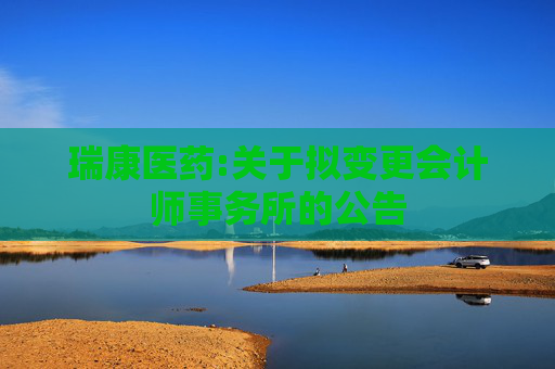 瑞康医药:关于拟变更会计师事务所的公告