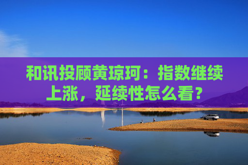和讯投顾黄琼珂：指数继续上涨，延续性怎么看？  第1张
