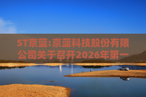 ST京蓝:京蓝科技股份有限公司关于召开2026年第一次临时股东会的通知