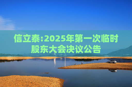 信立泰:2025年第一次临时股东大会决议公告