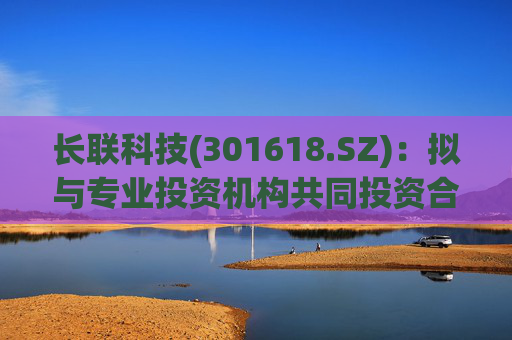 长联科技(301618.SZ)：拟与专业投资机构共同投资合伙企业