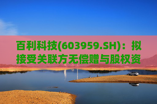 百利科技(603959.SH)：拟接受关联方无偿赠与股权资产