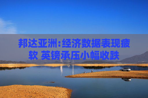 邦达亚洲:经济数据表现疲软 英镑承压小幅收跌