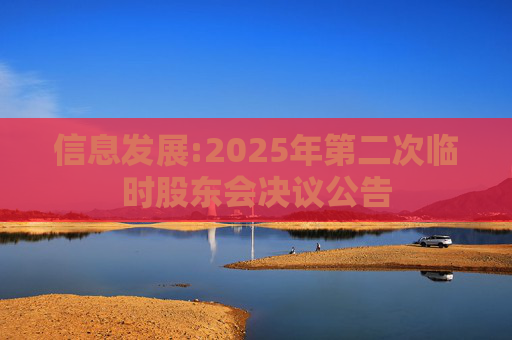 信息发展:2025年第二次临时股东会决议公告