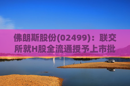 佛朗斯股份(02499)：联交所就H股全流通授予上市批准  第1张