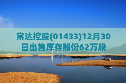 常达控股(01433)12月30日出售库存股份62万股