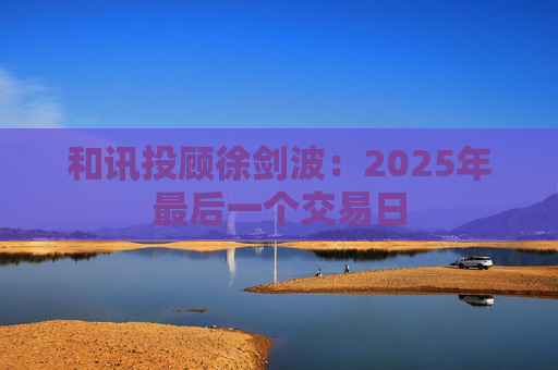 和讯投顾徐剑波：2025年最后一个交易日