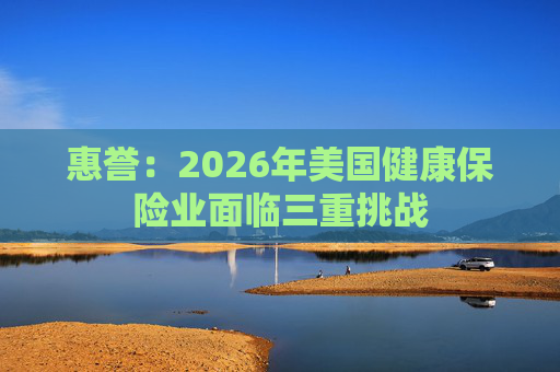 惠誉：2026年美国健康保险业面临三重挑战