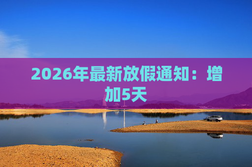 2026年最新放假通知：增加5天