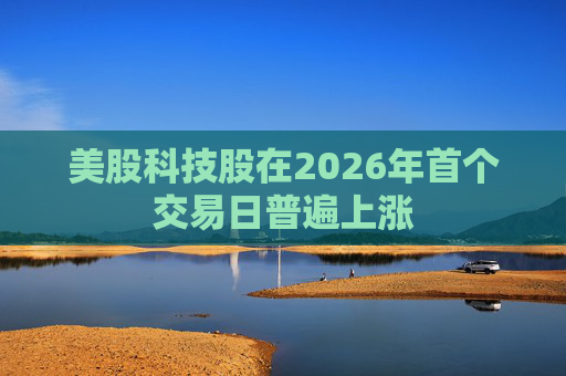 美股科技股在2026年首个交易日普遍上涨