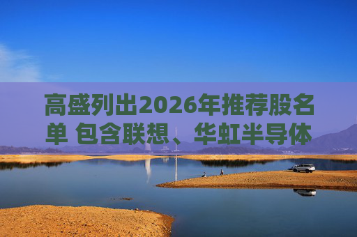 高盛列出2026年推荐股名单 包含联想、华虹半导体等26只股