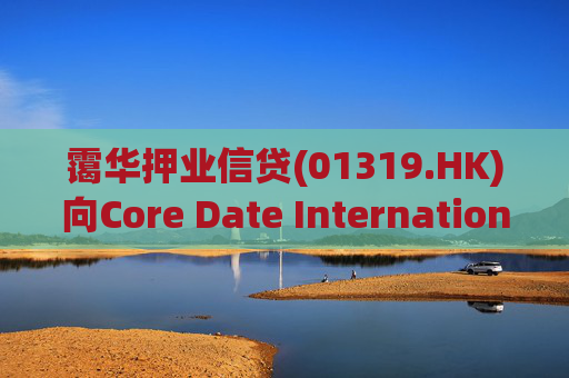 霭华押业信贷(01319.HK)向Core Date International Limited提供5500万港元贷款