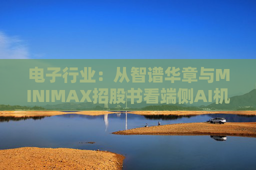 电子行业：从智谱华章与MINIMAX招股书看端侧AI机会