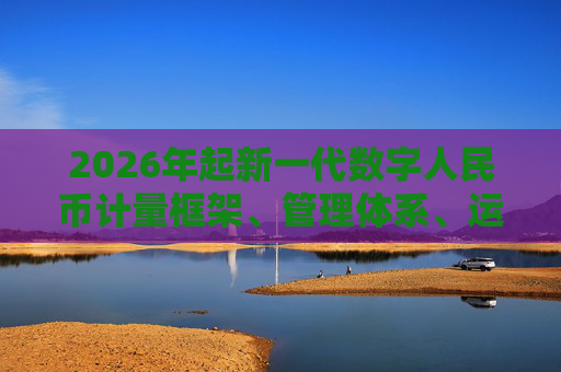 2026年起新一代数字人民币计量框架、管理体系、运行机制和生态体系将正式启动实施
