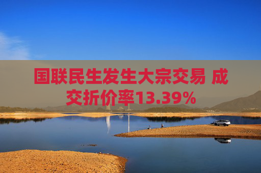 国联民生发生大宗交易 成交折价率13.39%