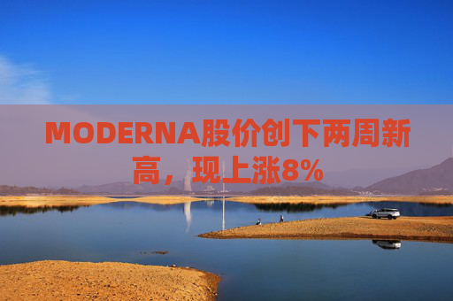 MODERNA股价创下两周新高，现上涨8%