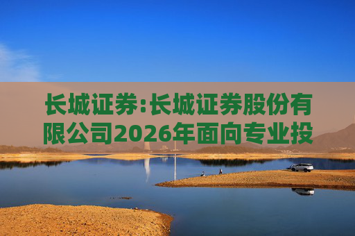 长城证券:长城证券股份有限公司2026年面向专业投资者公开发行公司债券（第一期）票面利率公告